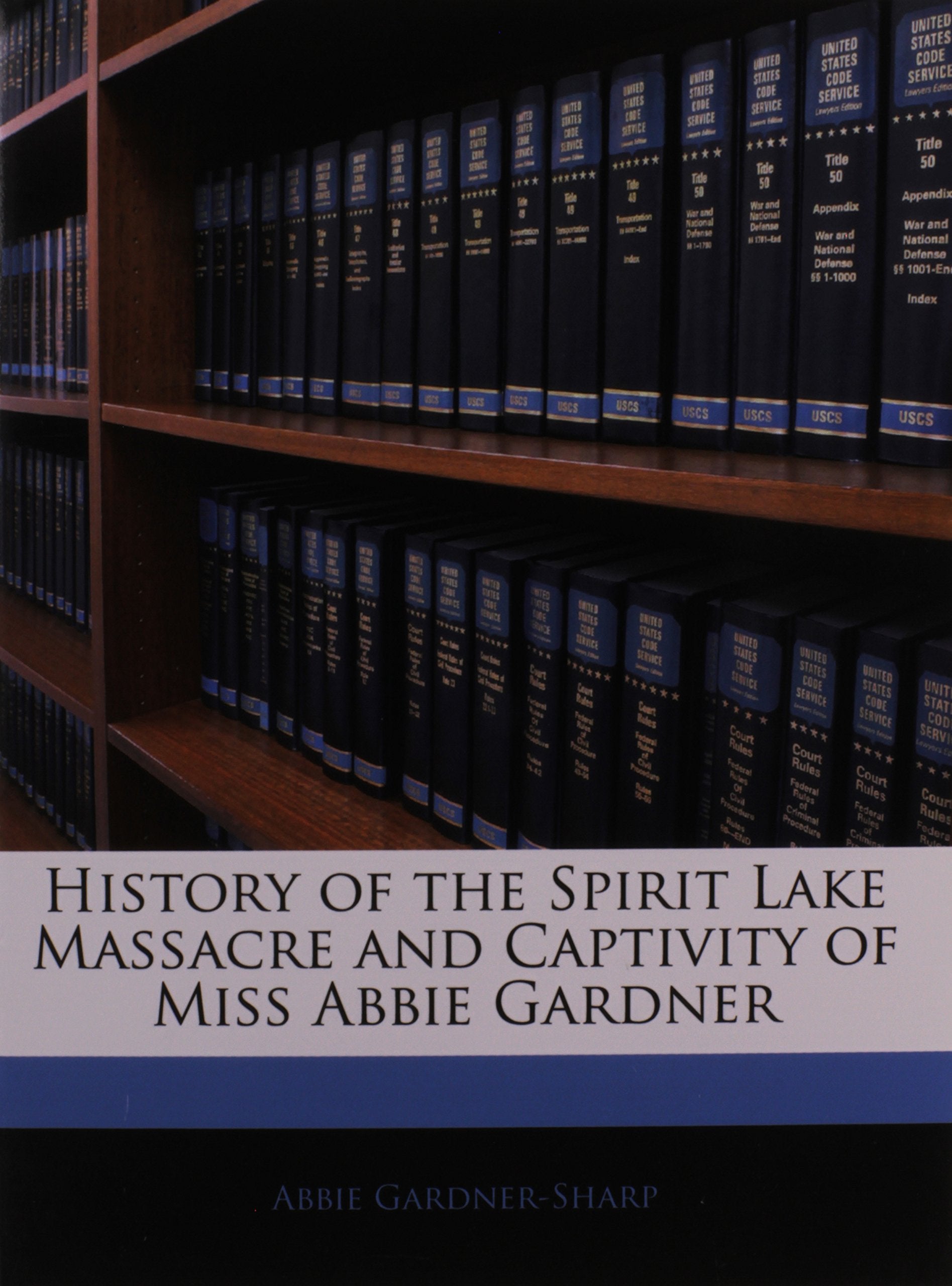 History of the Spirit Lake Massacre and Captivity of Miss Abbie Gardner Politics & History