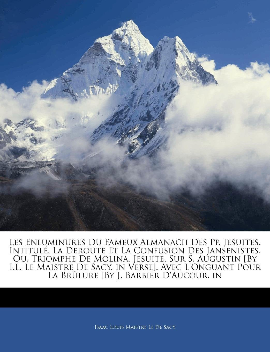 Les Enluminures Du Fameux Almanach Des Pp. Jesuites. Intitule, La Deroute Et La Confusion Des Jansenistes. Ou, Triomphe de Molina, Jesuite, Sur S. ... Pour La Brulure [By J. Barbier D'Aucour... book