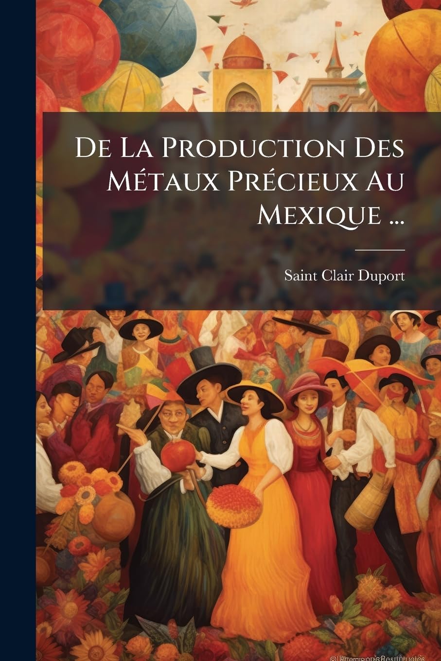 De La Production Des Métaux Précieux Au Mexique ... book