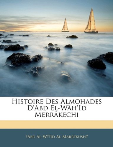 Histoire Des Almohades D'abd El-W£h'id Merr[Kechi Books