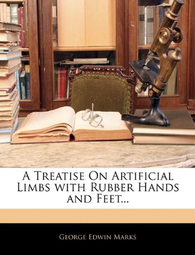 A Treatise On Artificial Limbs with Rubber Hands and Feet... Medicine