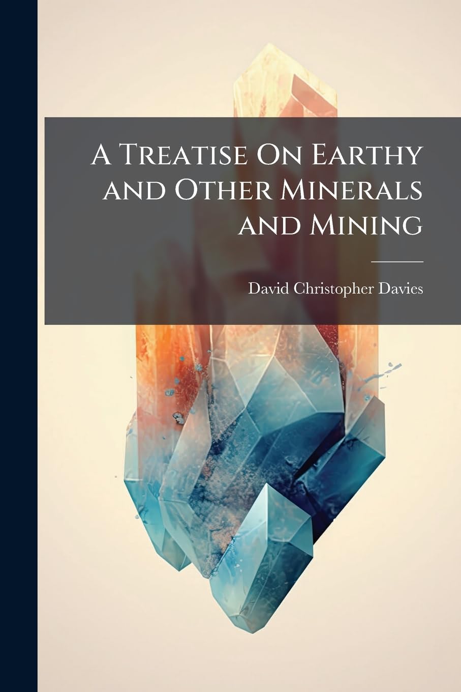 A Treatise On Earthy and Other Minerals and Mining Geology & Geography