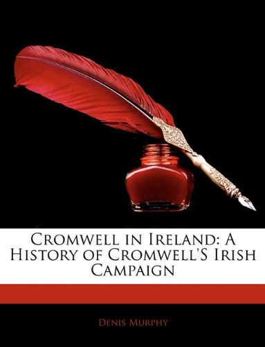 Cromwell in Ireland: A History of Cromwell's Irish Campaign Memories