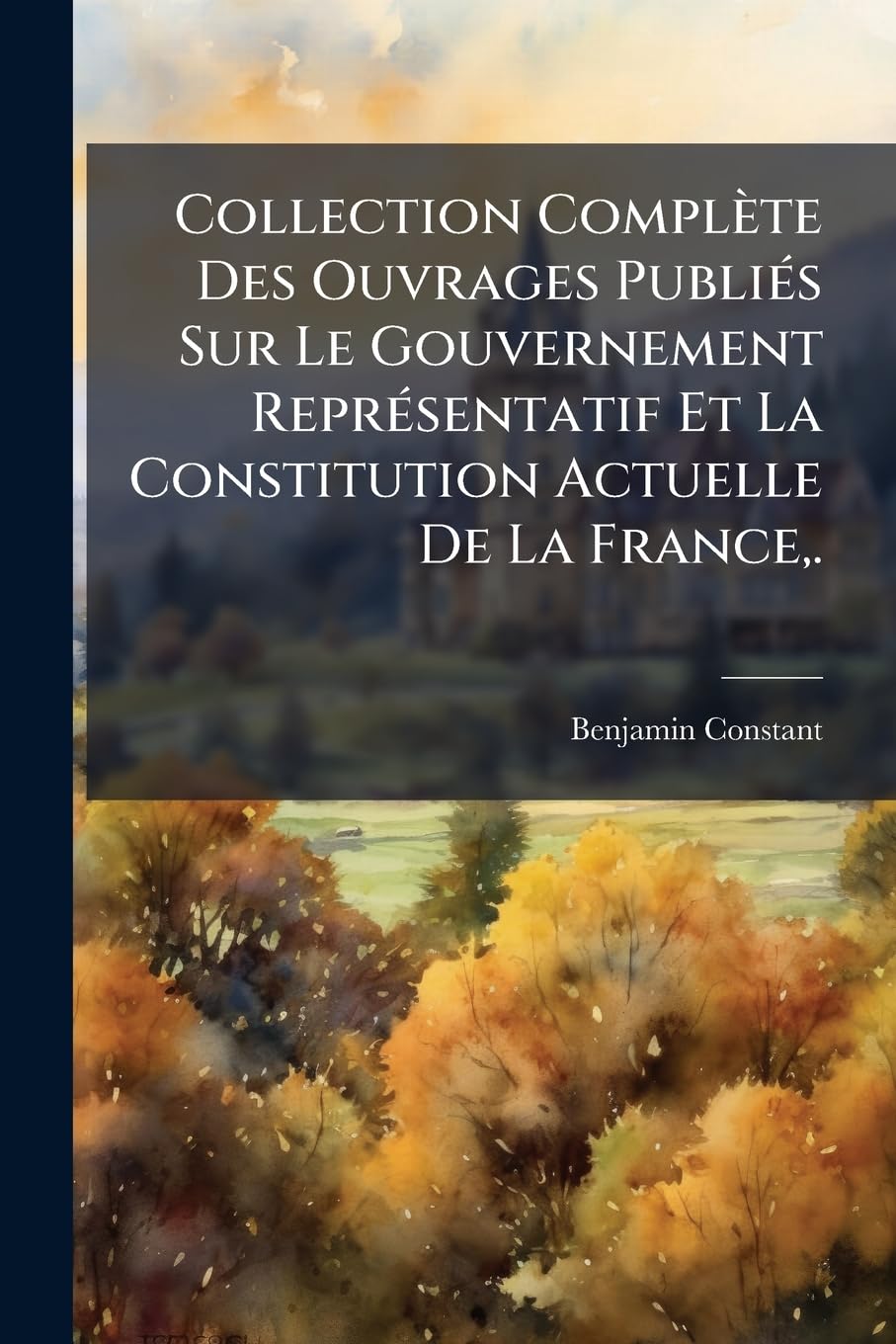 Collection Complète Des Ouvrages Publiés Sur Le Gouvernement Représentatif Et La Constitution Actuelle De La France, . book
