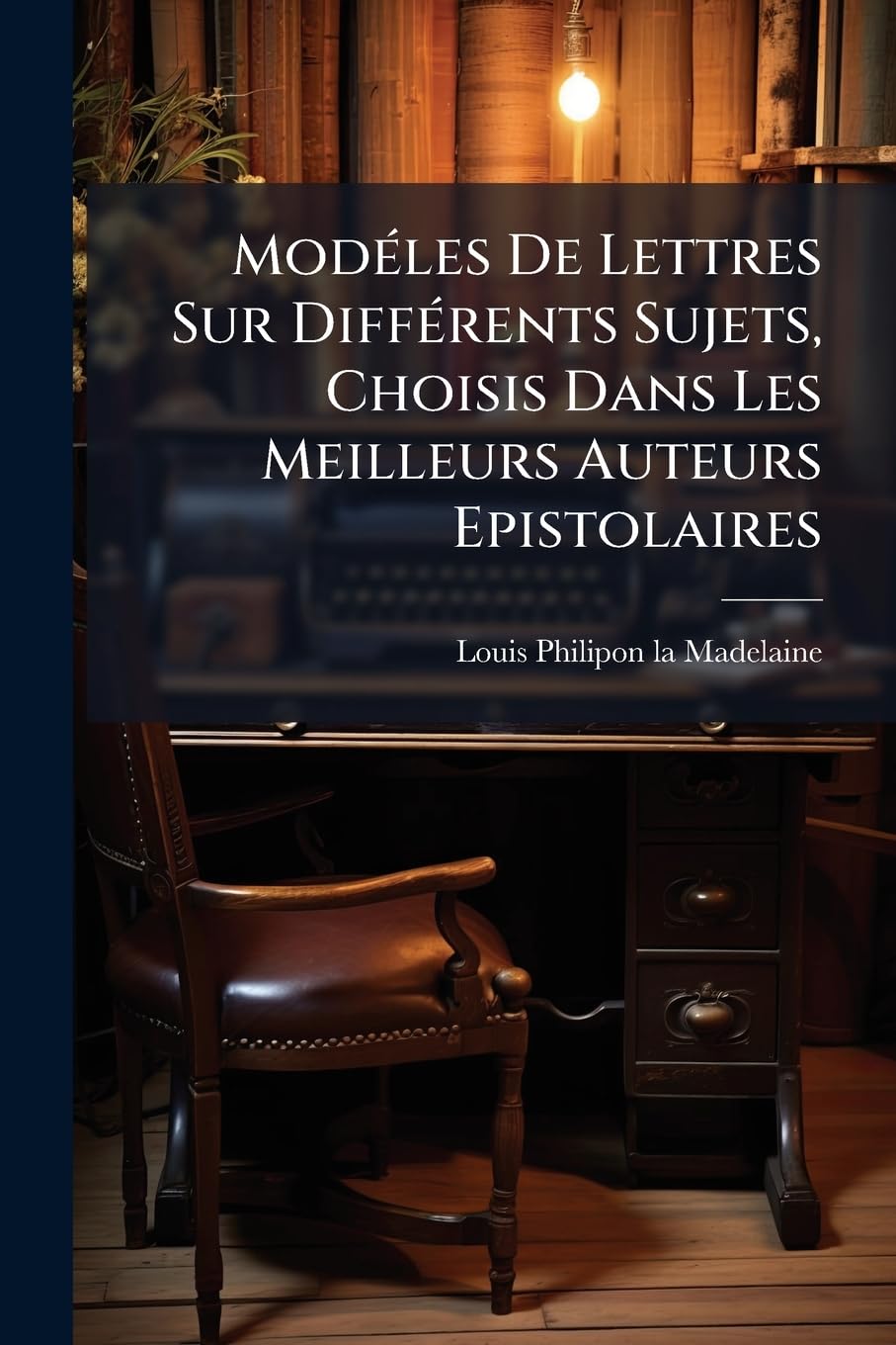 Modéles De Lettres Sur Différents Sujets, Choisis Dans Les Meilleurs Auteurs Epistolaires: Avec Une Courte Instruction À La Tête De Chaque Aspéce De ... Style Epistolaire En Général, Sur Le Carac... book