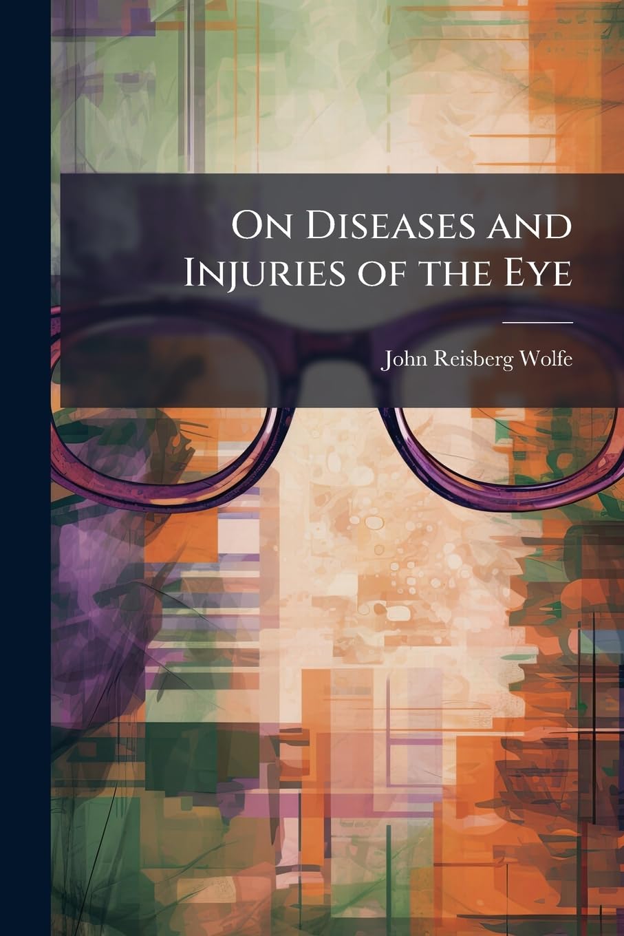 On Diseases and Injuries of the Eye: A Course of Systematic and Clinical Lectures to Students and Medical Practitioners Medicine