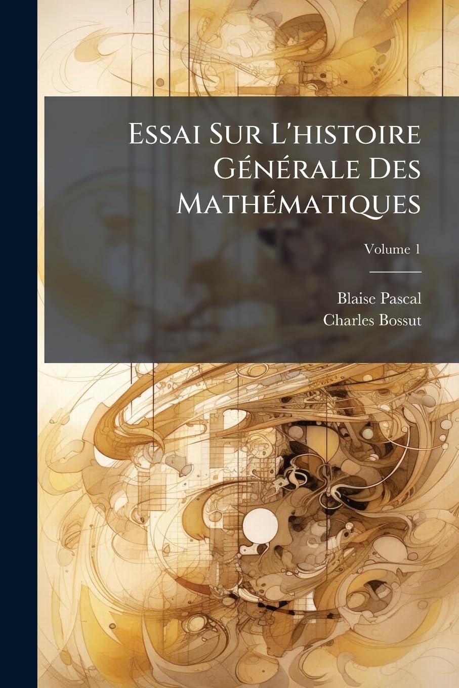 Essai Sur L'histoire Générale Des Mathématiques: Par Charles Bossut; Volume 1 book