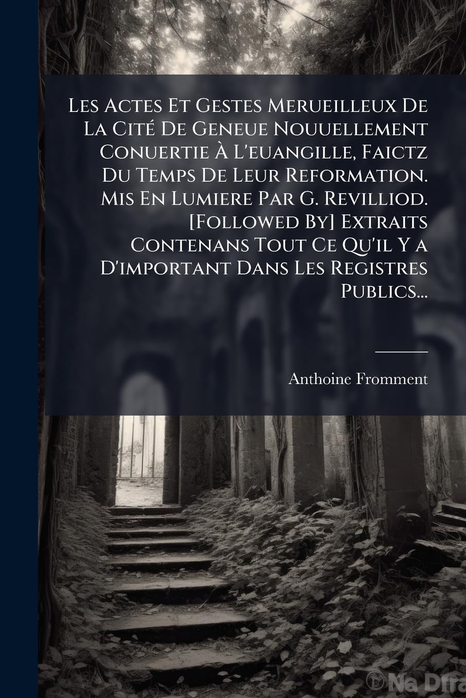 Les Actes Et Gestes Merueilleux De La Cité De Geneue Nouuellement Conuertie À L'euangille, Faictz Du Temps De Leur Reformation. Mis En Lumiere Par G. ... Y a D'important Dans Les Registres Publics... book