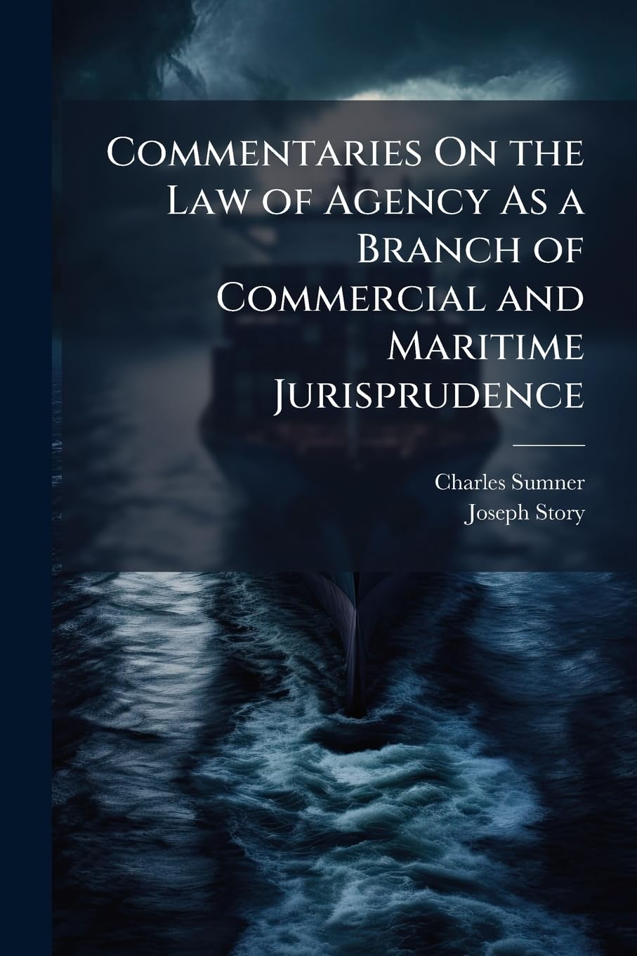 Commentaries On the Law of Agency As a Branch of Commercial and Maritime Jurisprudence: With Occasional Illustrations From the Civil and Foreign Law Law