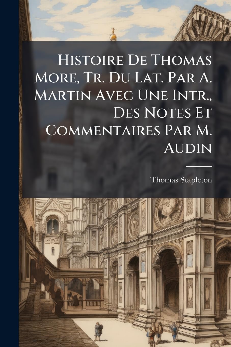 Histoire De Thomas More, Tr. Du Lat. Par A. Martin Avec Une Intr., Des Notes Et Commentaires Par M. Audin book