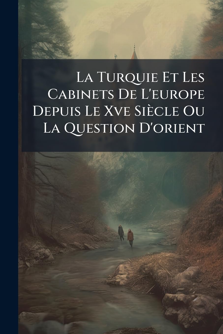 La Turquie Et Les Cabinets De L'europe Depuis Le Xve Siècle Ou La Question D'orient book