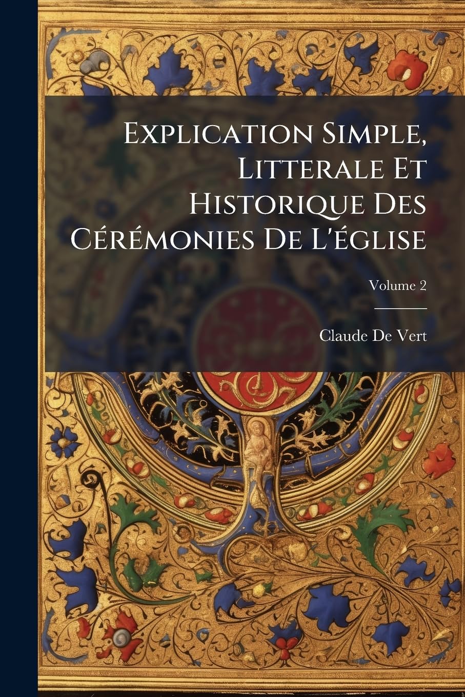 Explication Simple, Litterale Et Historique Des Cérémonies De L'église; Volume 2 book