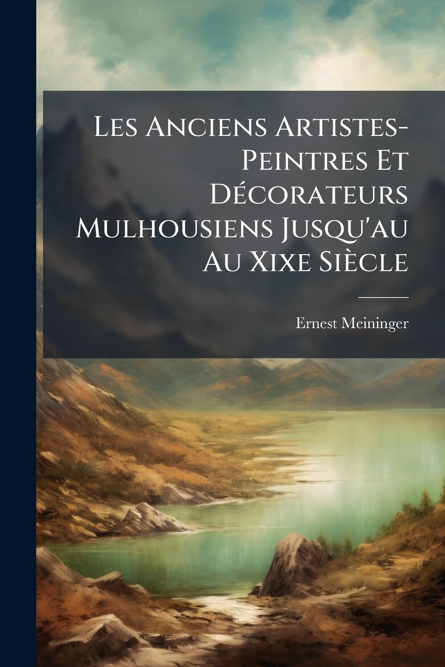 Les Anciens Artistes-Peintres Et Décorateurs Mulhousiens Jusqu'au Au Xixe Siècle: Matériaux Pour Servir À L'histoire De L'art À Mulhouse ... book
