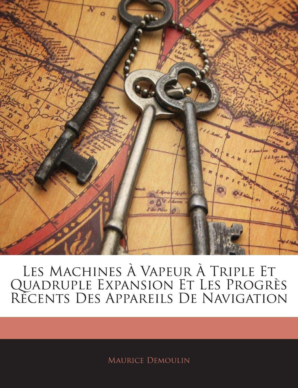 Les Machines a Vapeur a Triple Et Quadruple Expansion Et Les Progres Recents Des Appareils de Navigation book