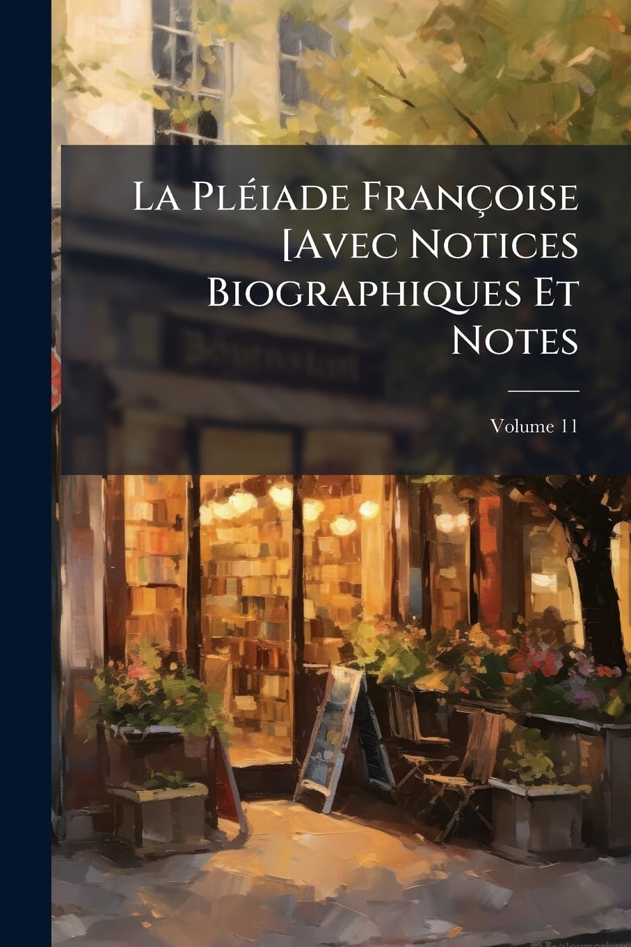 La Pléiade Françoise [Avec Notices Biographiques Et Notes; Volume 11 book