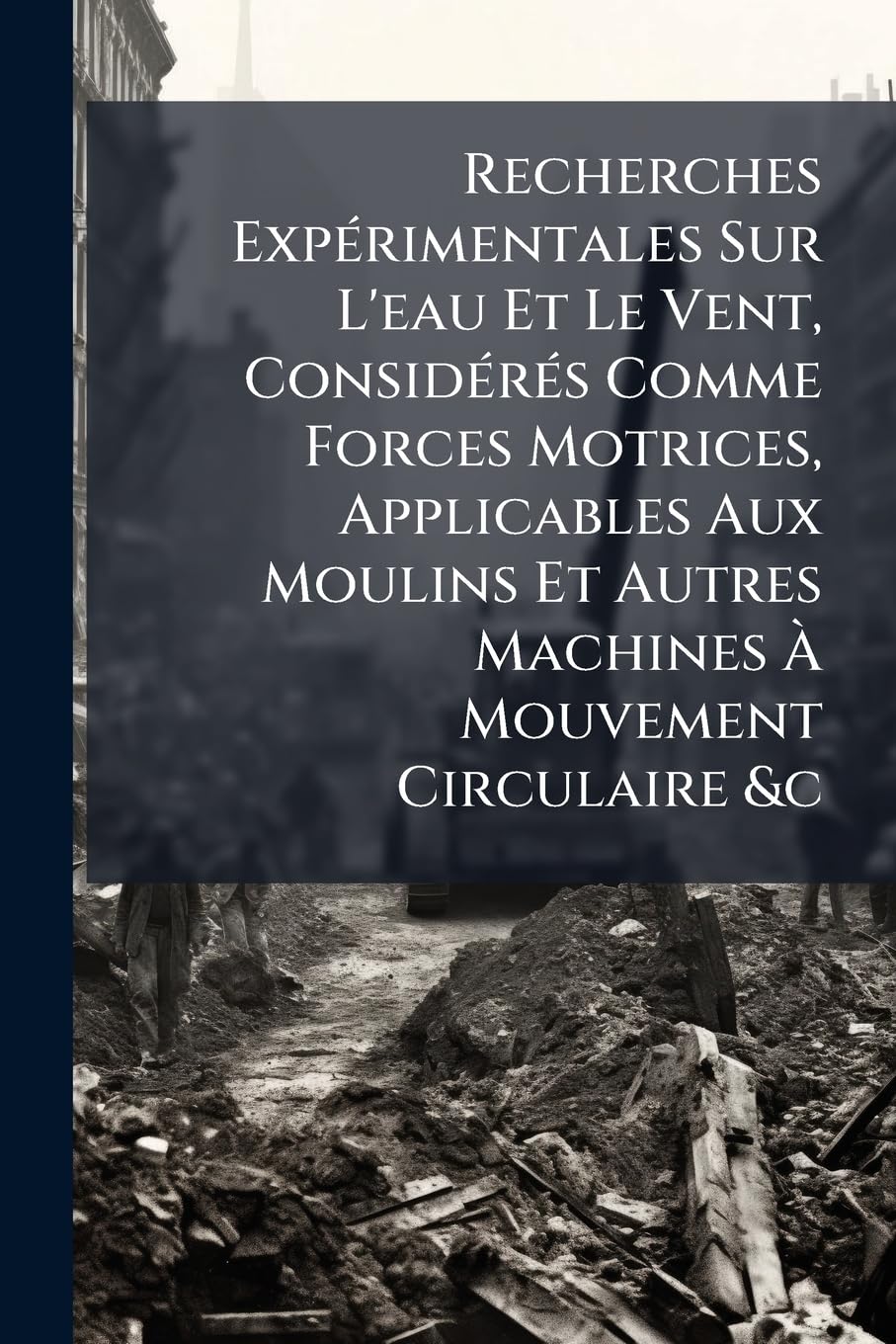 Recherches Expérimentales Sur L'eau Et Le Vent, Considérés Comme Forces Motrices, Applicables Aux Moulins Et Autres Machines À Mouvement Circulaire &c book