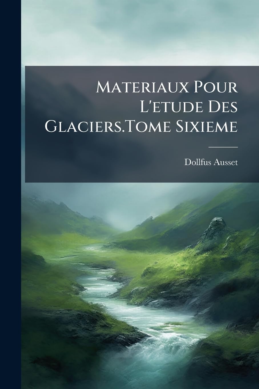 Materiaux Pour L'etude Des Glaciers.Tome Sixieme book