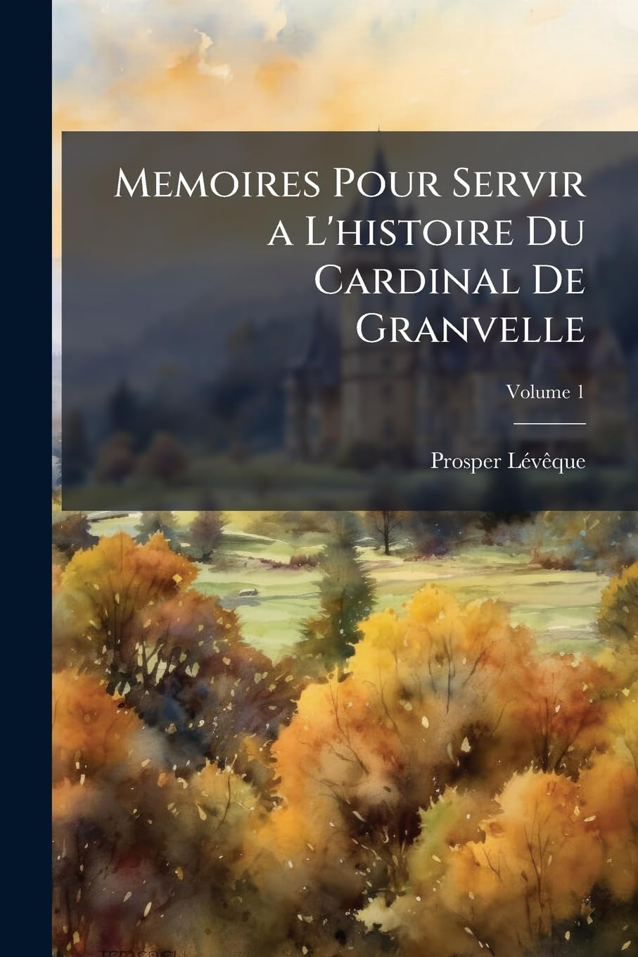 Memoires Pour Servir a L'histoire Du Cardinal De Granvelle: Premier Ministre De Phillippe Ii, Roi D'espagne; Volume 1 book