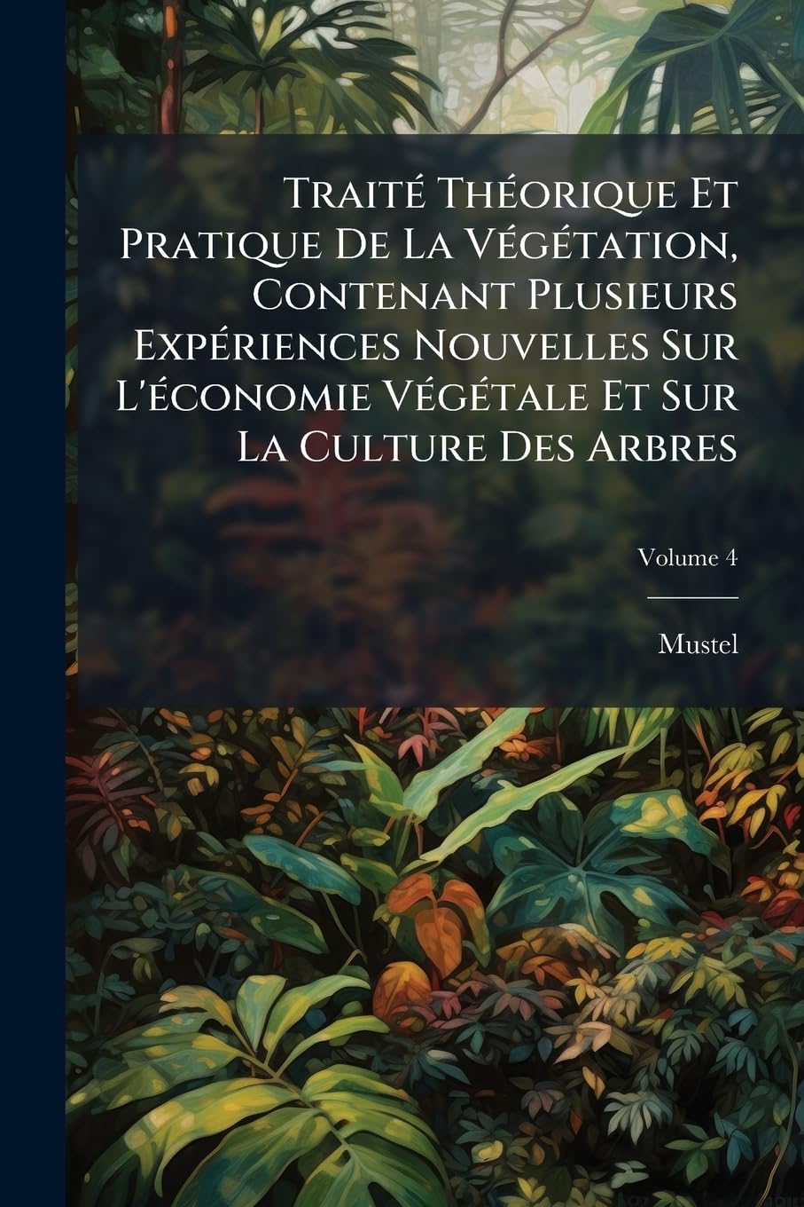 Traité Théorique Et Pratique De La Végétation, Contenant Plusieurs Expériences Nouvelles Sur L'économie Végétale Et Sur La Culture Des Arbres; Volume 4 book
