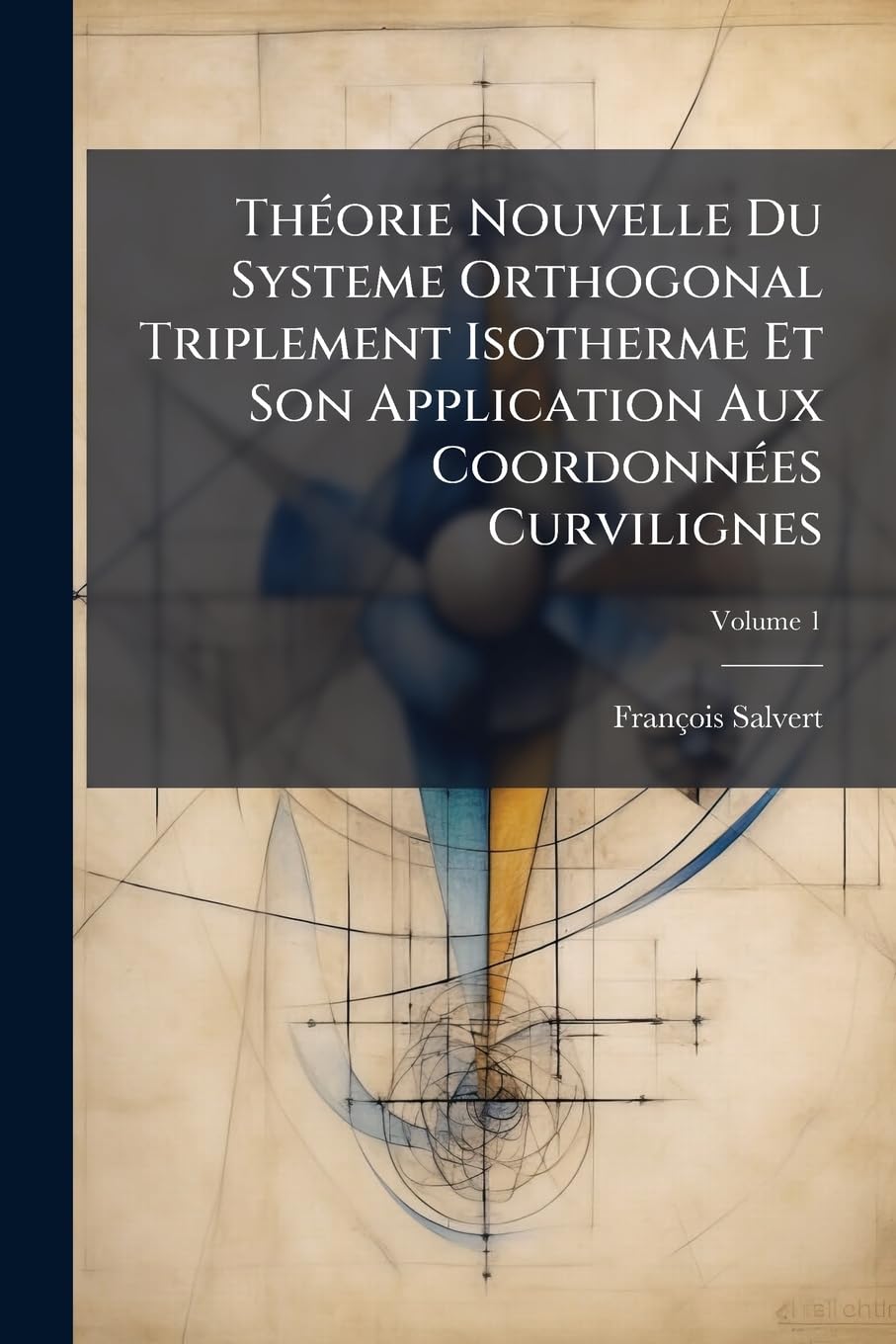 Théorie Nouvelle Du Systeme Orthogonal Triplement Isotherme Et Son Application Aux Coordonnées Curvilignes; Volume 1 book