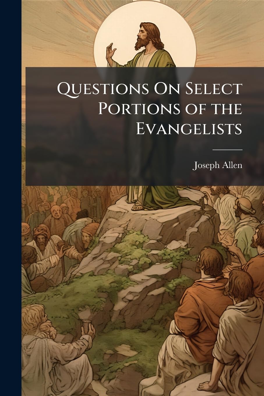 Questions On Select Portions of the Evangelists: Comprising the Principal Discourses and Parables of Our Lord. Designed for the Higher Classes in Sunday Schools Politics & History
