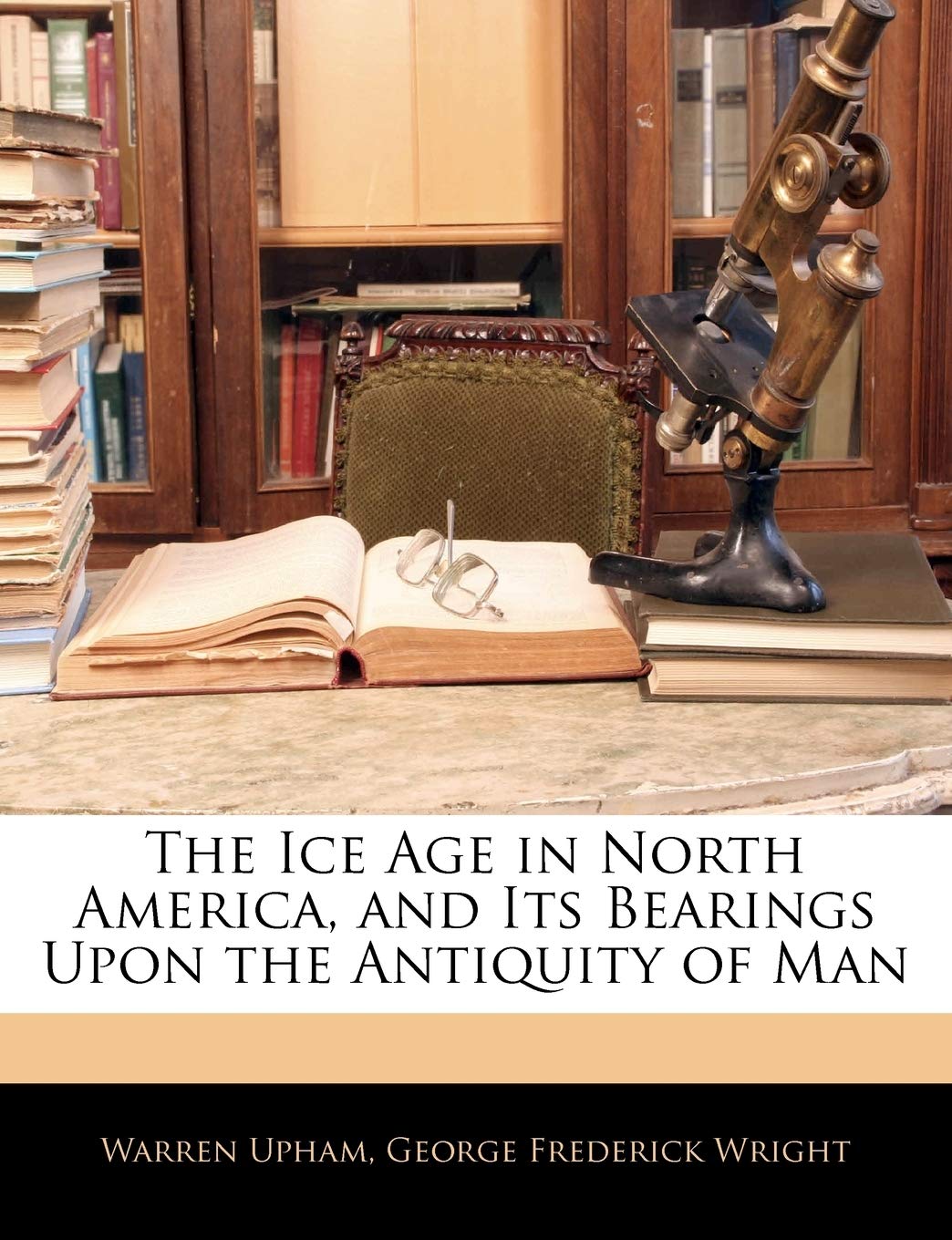 The Ice Age in North America, and Its Bearings Upon the Antiquity of Man Business & Technology