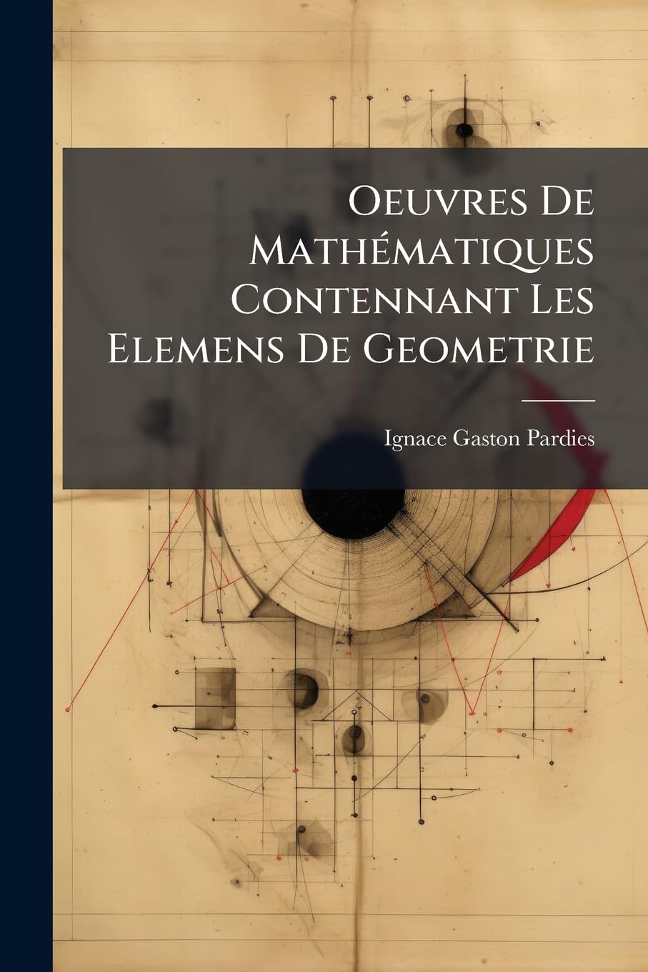 Oeuvres De Mathématiques Contennant Les Elemens De Geometrie: Un Discours Du Mouvement Local, La Statique Et Deux Machines Propres À Faire Les Quadrans book