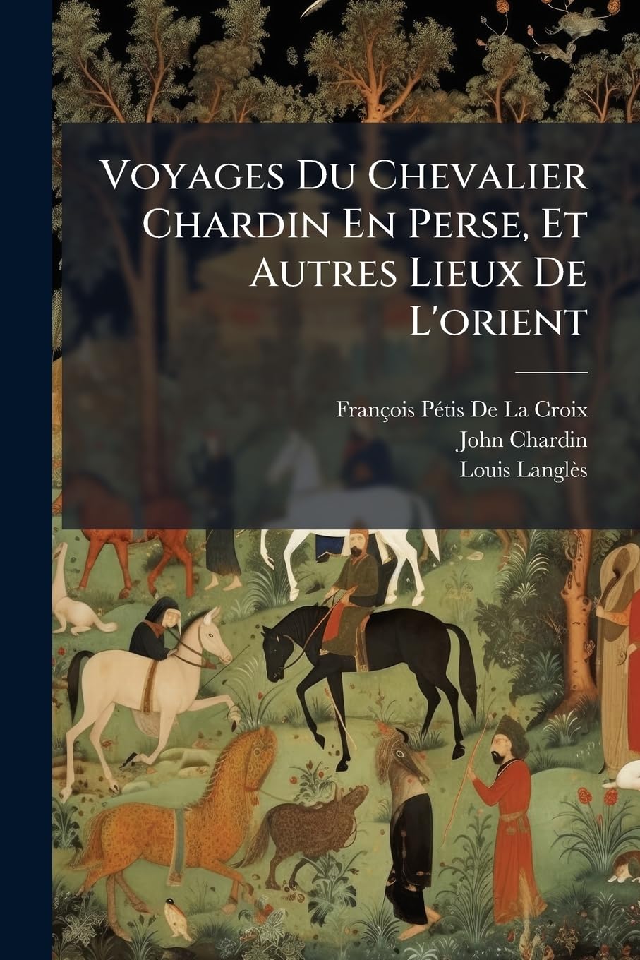 Voyages Du Chevalier Chardin En Perse, Et Autres Lieux De L'orient: Suite De La Description Particulière De La Ville D'ispahan, Capitale De Perse. ... Orientaux. Notice Sur Théhran, Cap... book