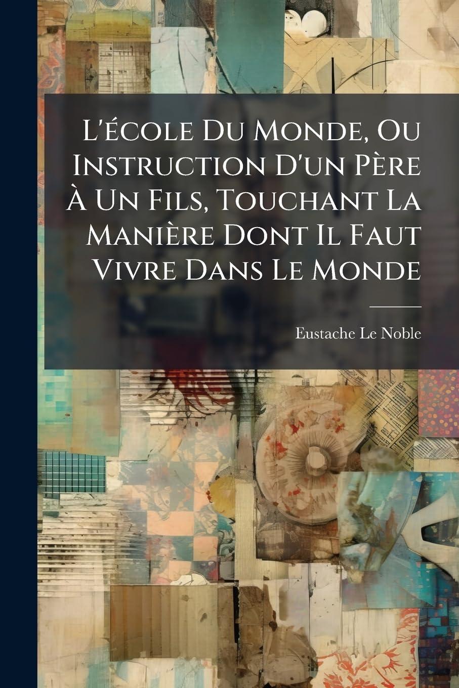 L'école Du Monde, Ou Instruction D'un Père À Un Fils, Touchant La Manière Dont Il Faut Vivre Dans Le Monde: Divisée En Entretiens, Volumes 5-6 book