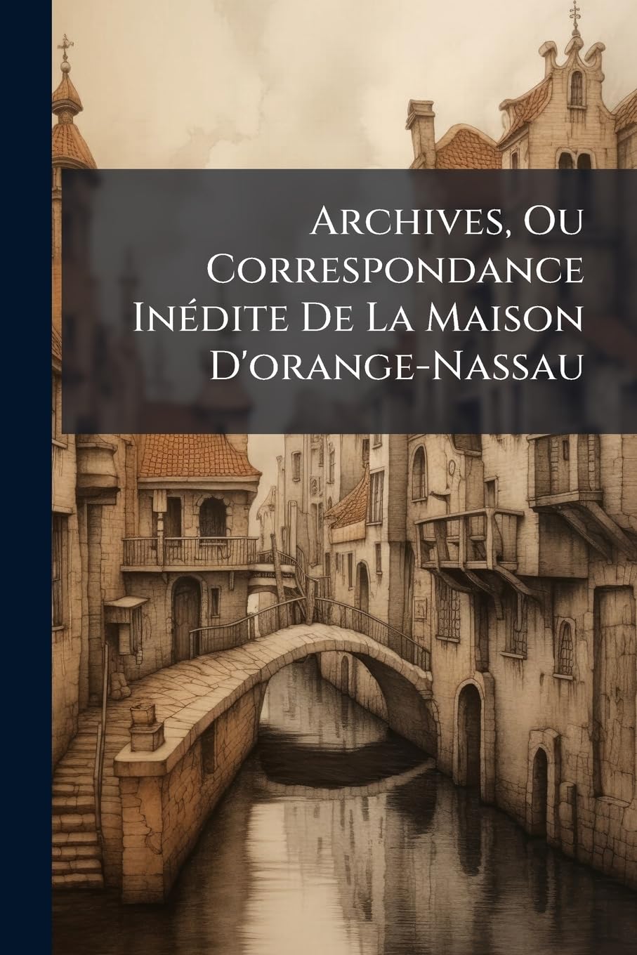 Archives, Ou Correspondance Inédite De La Maison D'orange-Nassau: 1600-1625 book