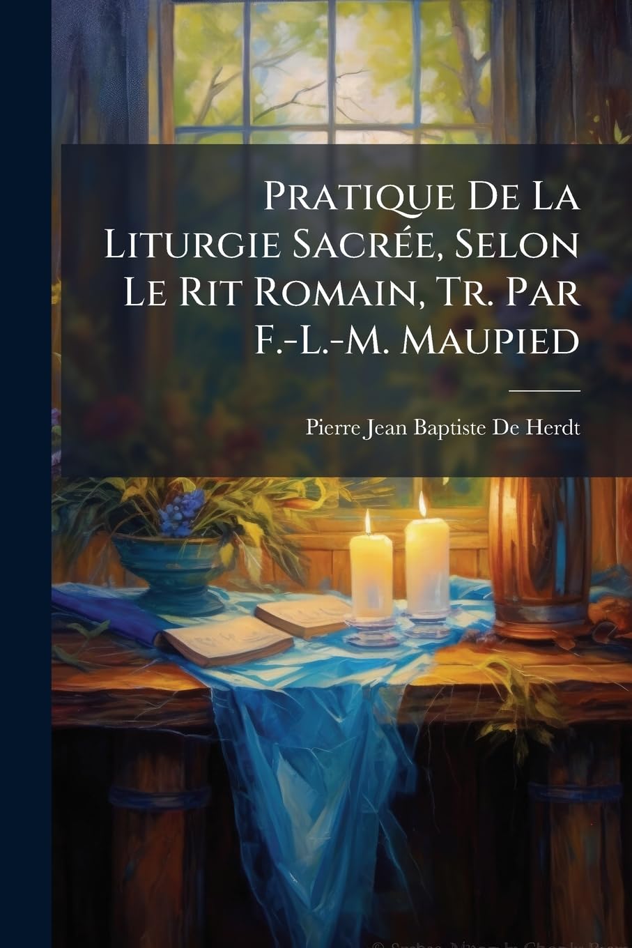 Pratique De La Liturgie Sacrée, Selon Le Rit Romain, Tr. Par F.-L.-M. Maupied book