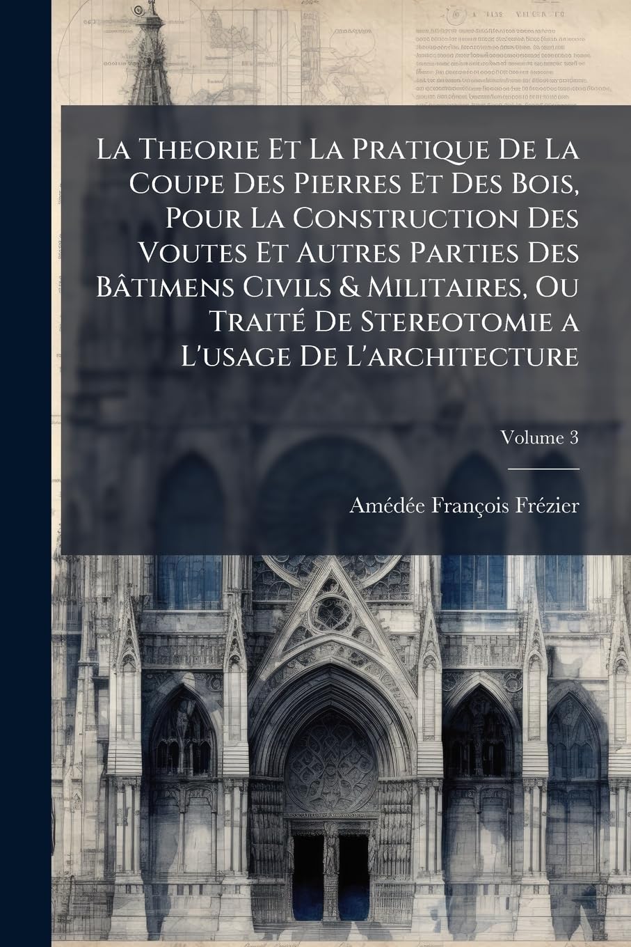 La Theorie Et La Pratique De La Coupe Des Pierres Et Des Bois, Pour La Construction Des Voutes Et Autres Parties Des Bâtimens Civils & Militaires, Ou ... a L'usage De L'architecture; Volume 3 book