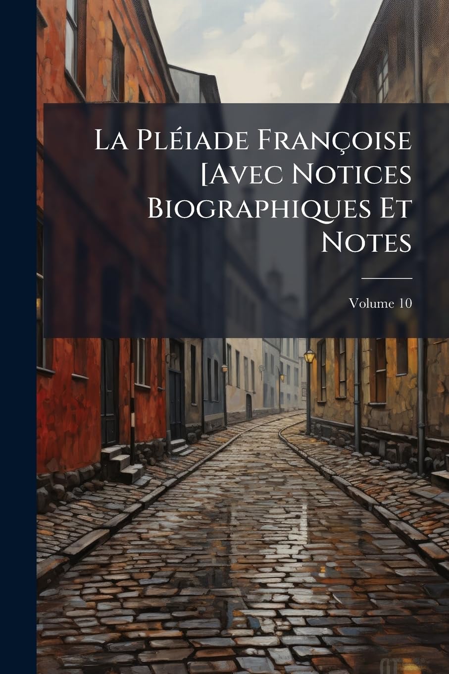 La Pléiade Françoise [Avec Notices Biographiques Et Notes; Volume 10 book
