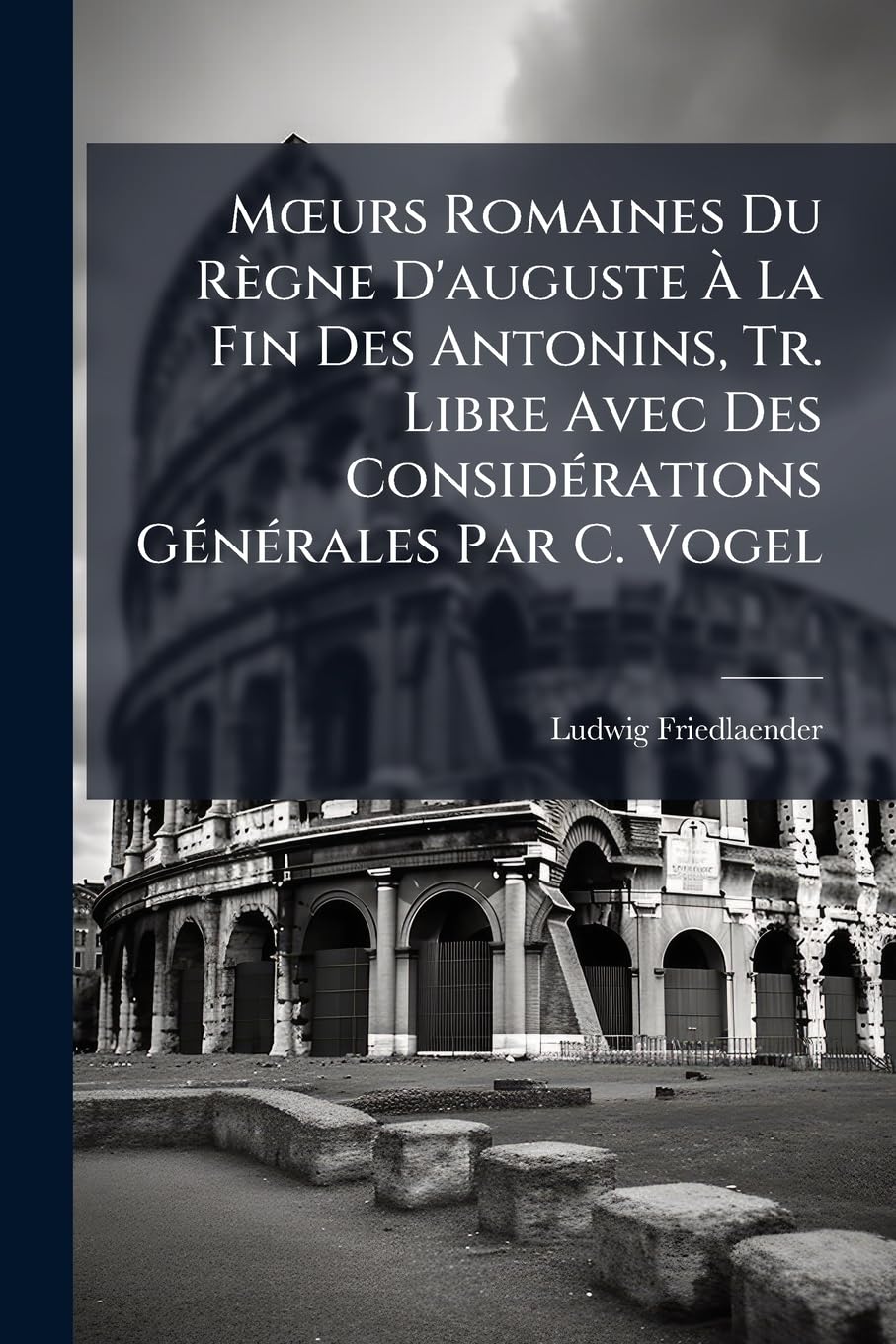 Moeurs Romaines Du Règne D'auguste À La Fin Des Antonins, Tr. Libre Avec Des Considérations Générales Par C. Vogel book