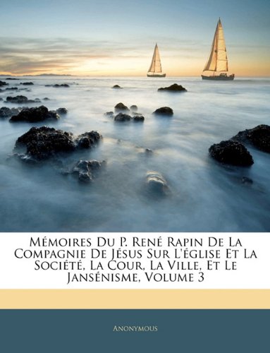 Mémoires Du P. René Rapin de la Compagnie de Jésus Sur l'Église Et La Société, La Cour, La Ville, Et Le Jansénisme, Volume 3 book