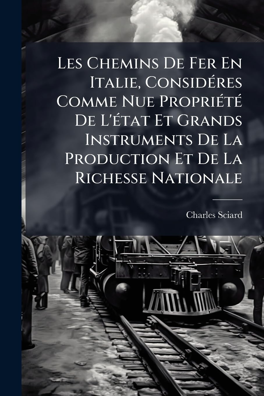 Les Chemins De Fer En Italie, Considéres Comme Nue Propriété De L'état Et Grands Instruments De La Production Et De La Richesse Nationale: Du Rachat Par L'état book