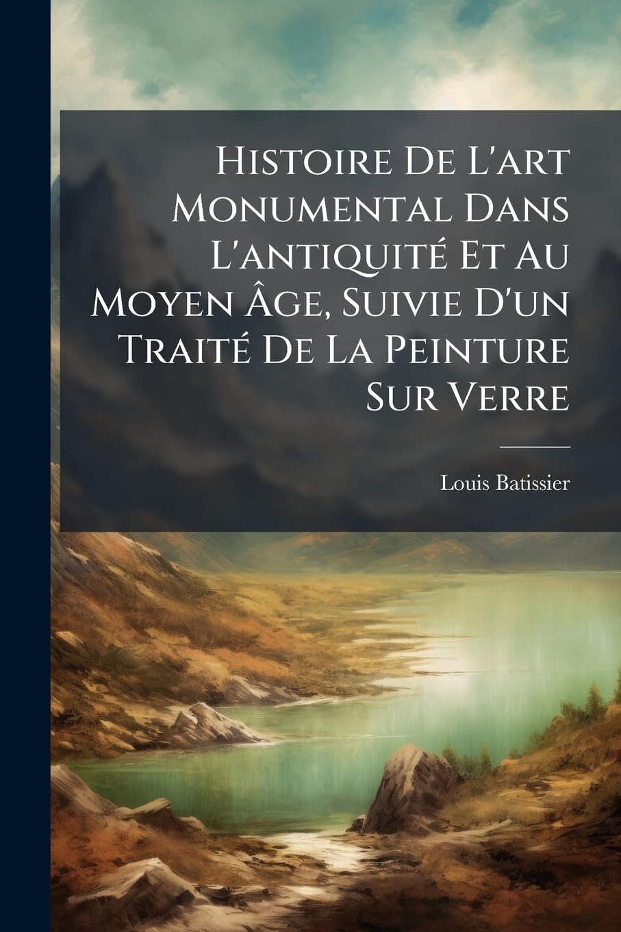 Histoire de L'Art Monumental Dans L'Antiquite Et Au Moyen Age, Suivie D'Un Traite de La Peinture Sur Verre book