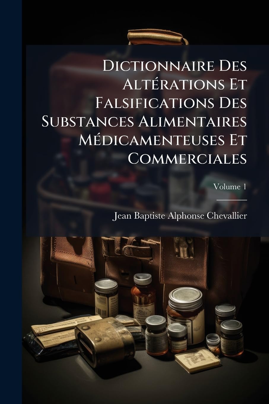 Dictionnaire Des Altérations Et Falsifications Des Substances Alimentaires Médicamenteuses Et Commerciales: Avec Líndication Des Moyens De Les Reconnaitre, Volume 1 book