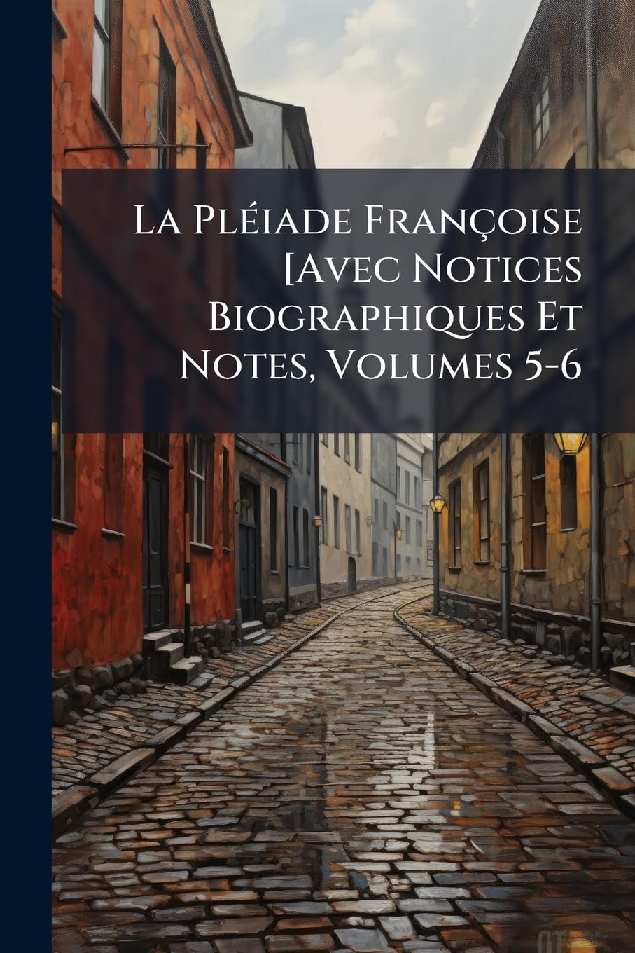 La Pléiade Françoise [Avec Notices Biographiques Et Notes, Volumes 5-6 book
