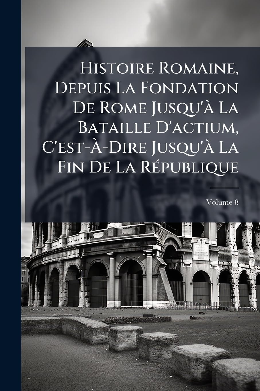 Histoire Romaine, Depuis La Fondation De Rome Jusqu'à La Bataille D'actium, C'est-À-Dire Jusqu'à La Fin De La République; Volume 8 book