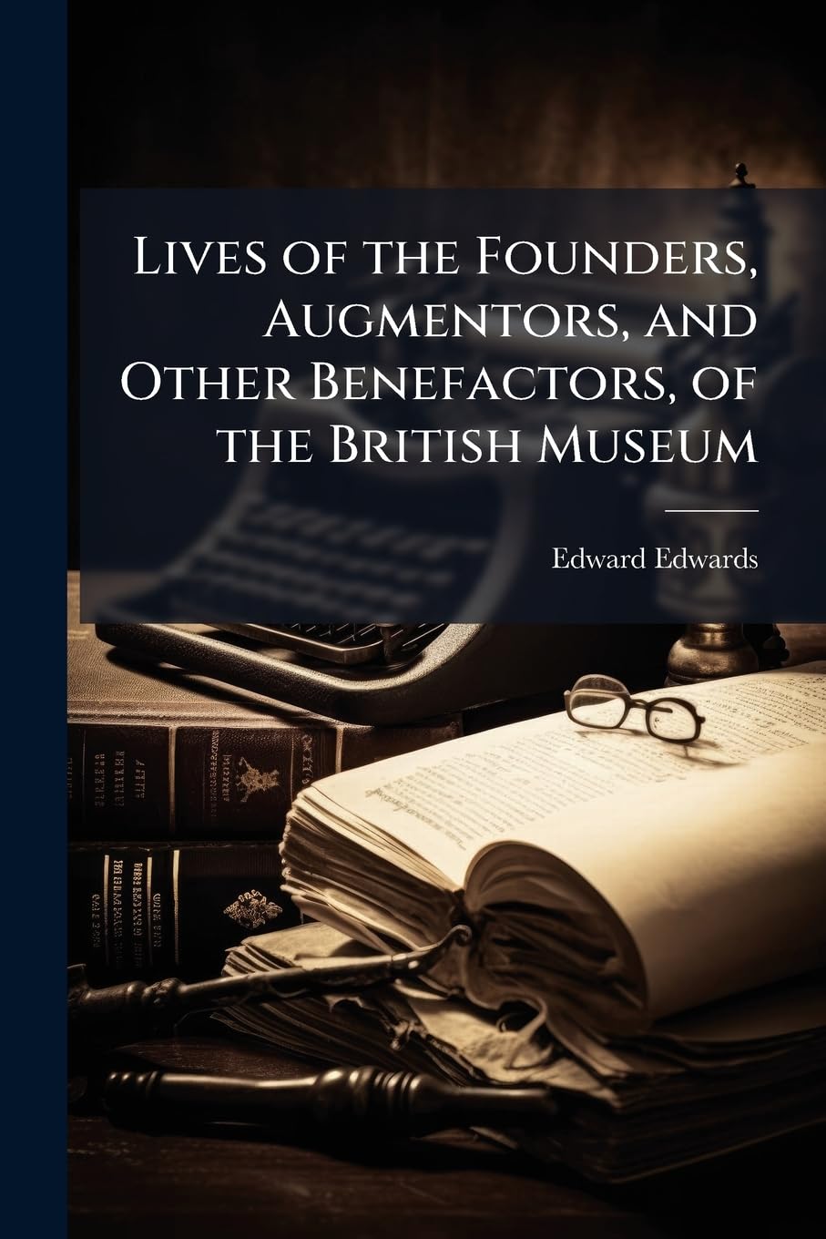 Lives of the Founders, Augmentors, and Other Benefactors, of the British Museum Politics & History
