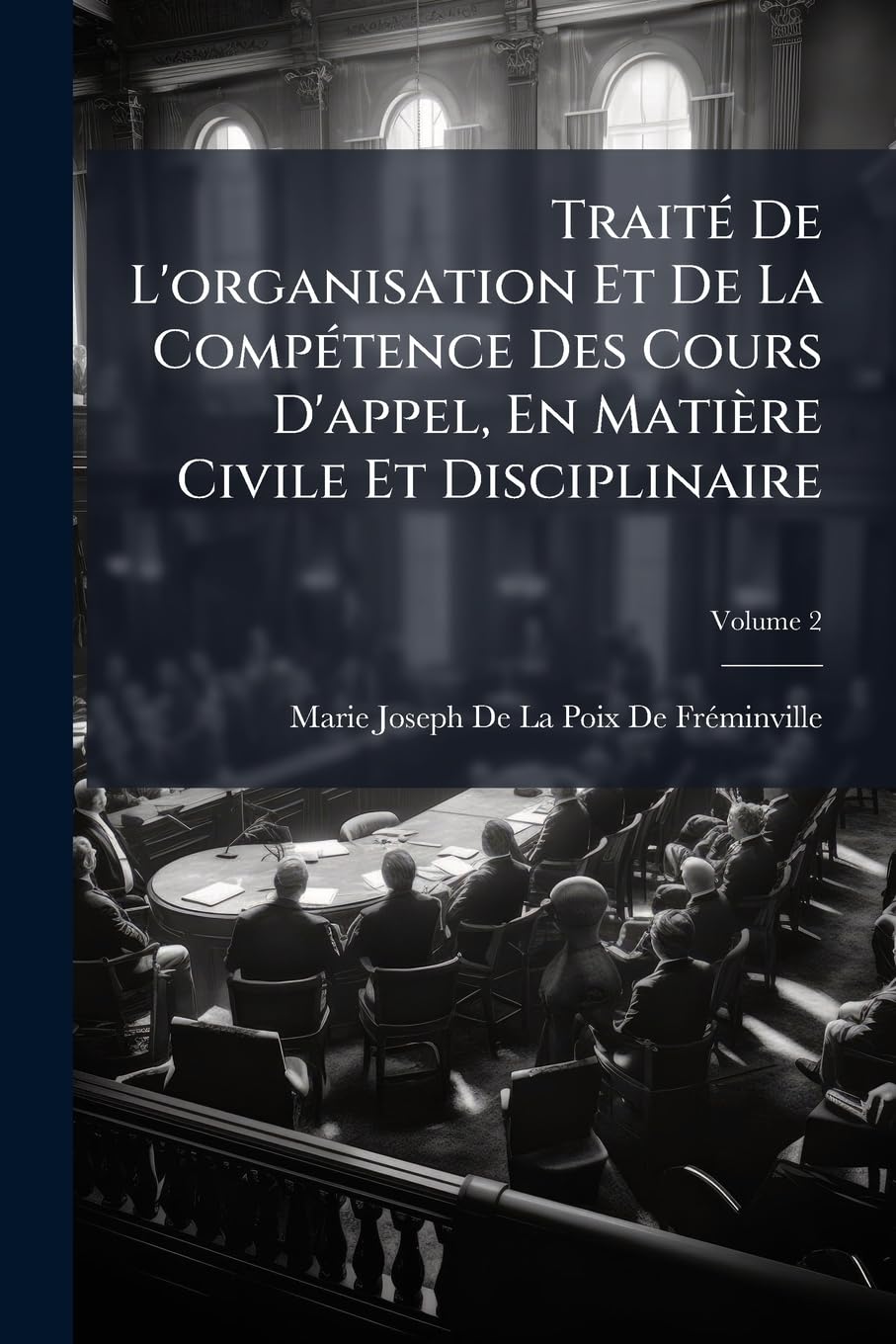 Traité De L'organisation Et De La Compétence Des Cours D'appel, En Matière Civile Et Disciplinaire: Ouvrage Contenant Un Traité Complet De L'appel; Volume 2 book