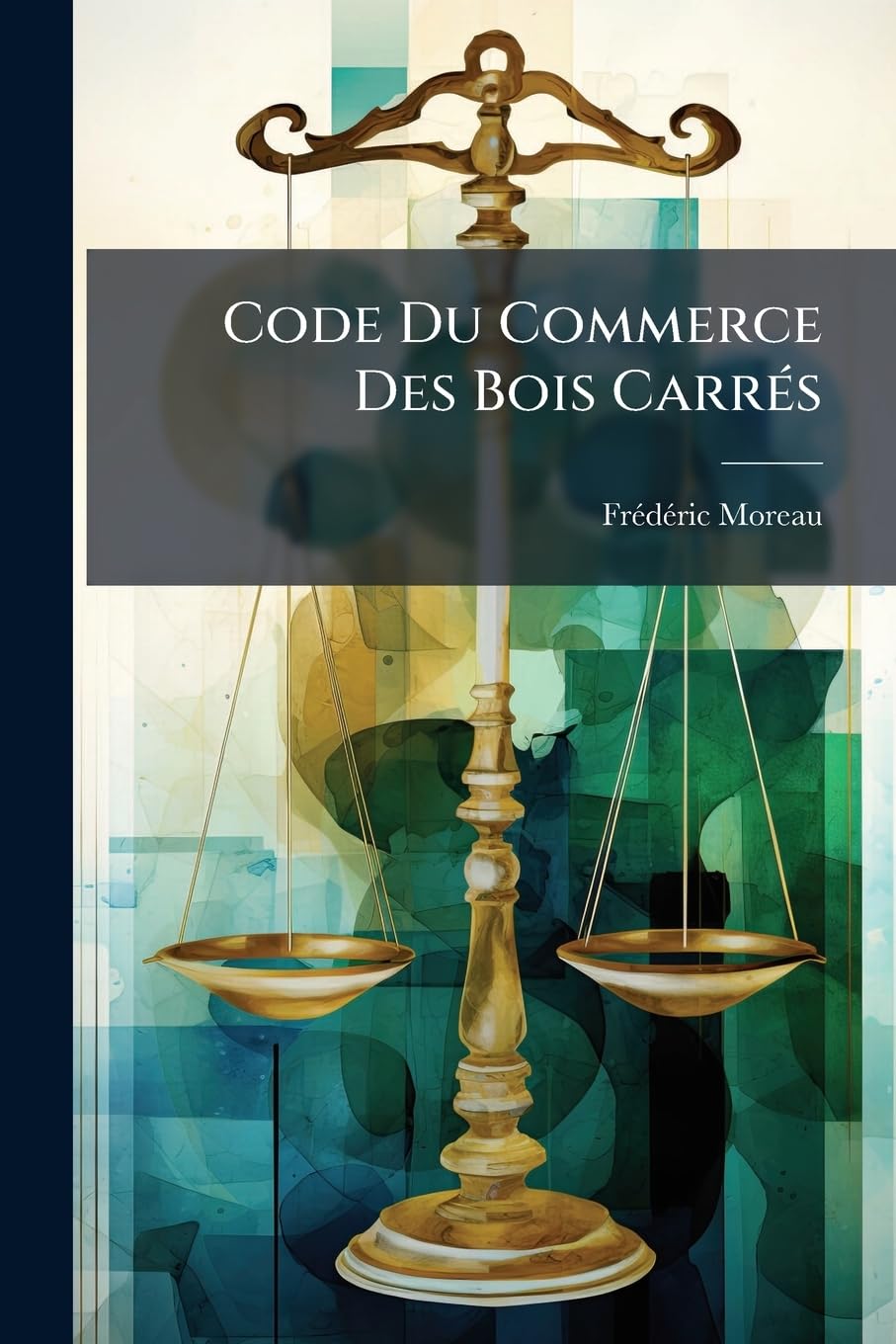 Code Du Commerce Des Bois Carrés: Charpente, Sciage Et Charronnage Réunis, Pour L'approvisionnement De Paris book