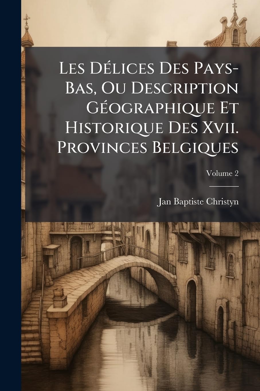Les Délices Des Pays-Bas, Ou Description Géographique Et Historique Des Xvii. Provinces Belgiques, Volume 2 book