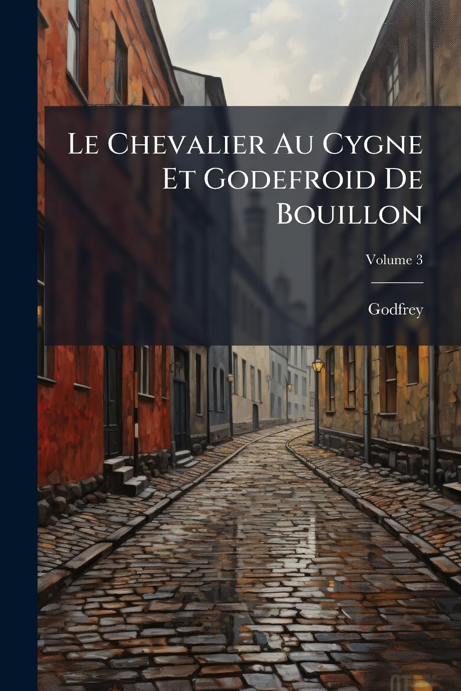 Le Chevalier Au Cygne Et Godefroid De Bouillon: Poëme Historique, Volume 3 book