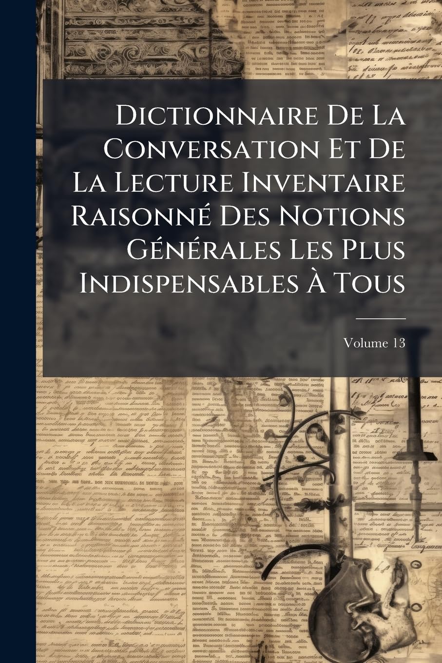 Dictionnaire De La Conversation Et De La Lecture Inventaire Raisonné Des Notions Générales Les Plus Indispensables À Tous, Volume 13 book