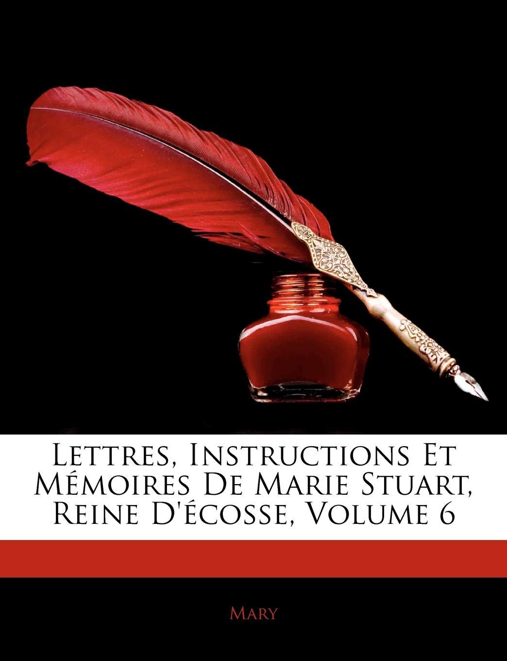 Lettres, Instructions Et Memoires de Marie Stuart, Reine D'Ecosse, Volume 6 book