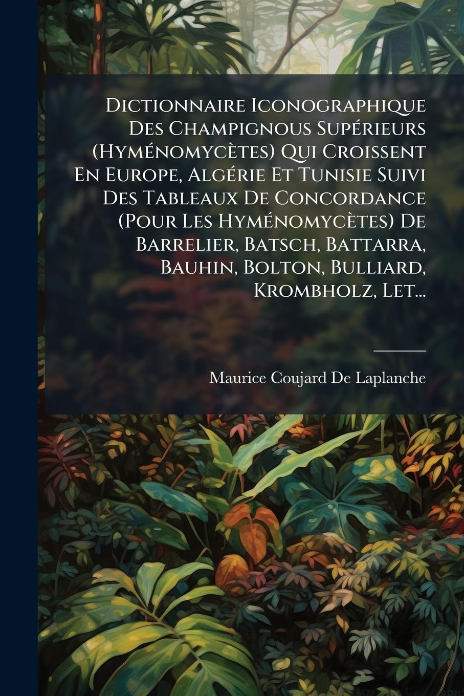 Dictionnaire Iconographique Des Champignous Supérieurs (Hyménomycètes) Qui Croissent En Europe, Algérie Et Tunisie Suivi Des Tableaux De Concordance ... Bauhin, Bolton, Bulliard, Krombholz, Letell book