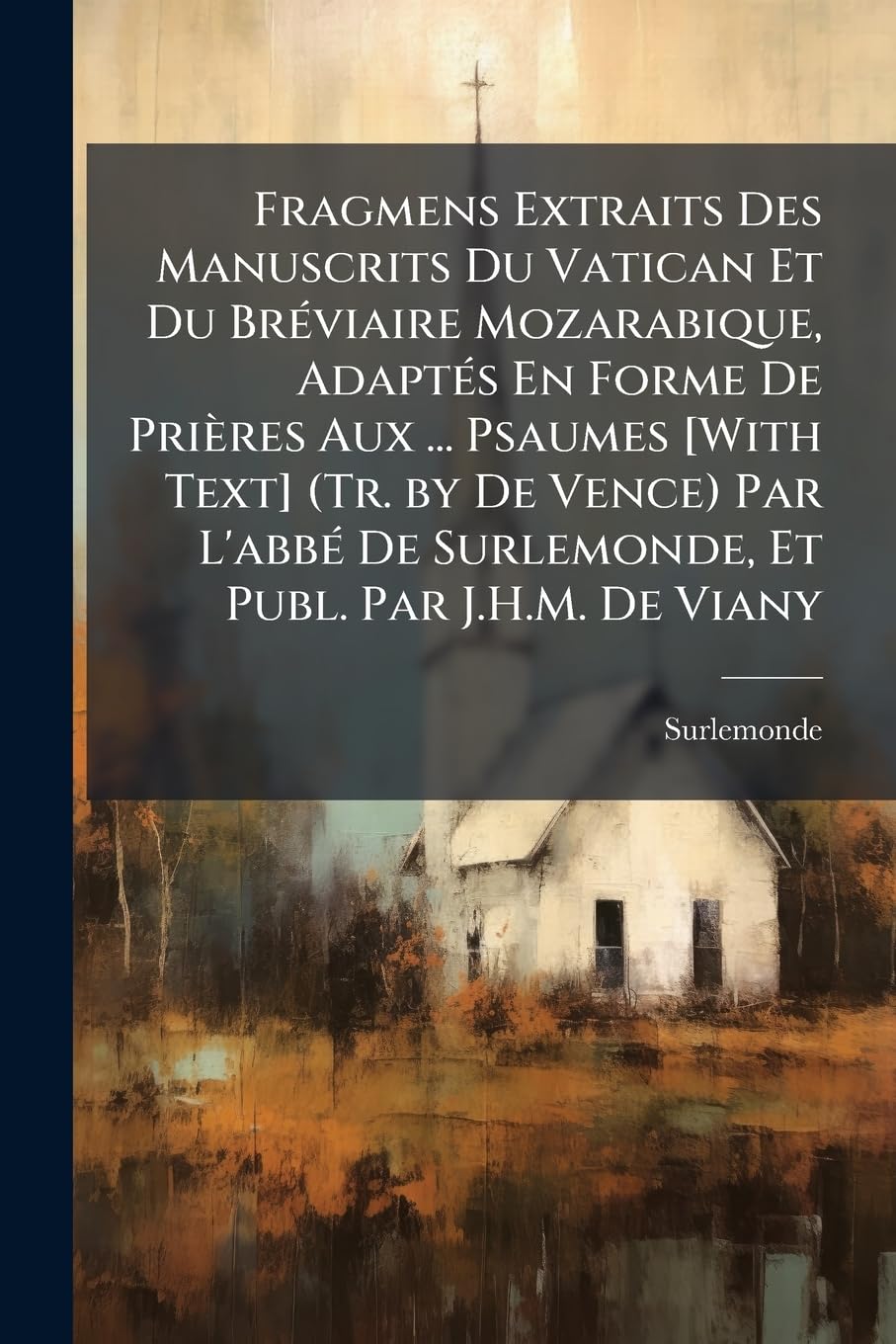 Fragmens Extraits Des Manuscrits Du Vatican Et Du Bréviaire Mozarabique, Adaptés En Forme De Prières Aux ... Psaumes (Tr. by De Vence) Par ... De Surlemonde, Et Publ. Par J.H.M. De Viany book