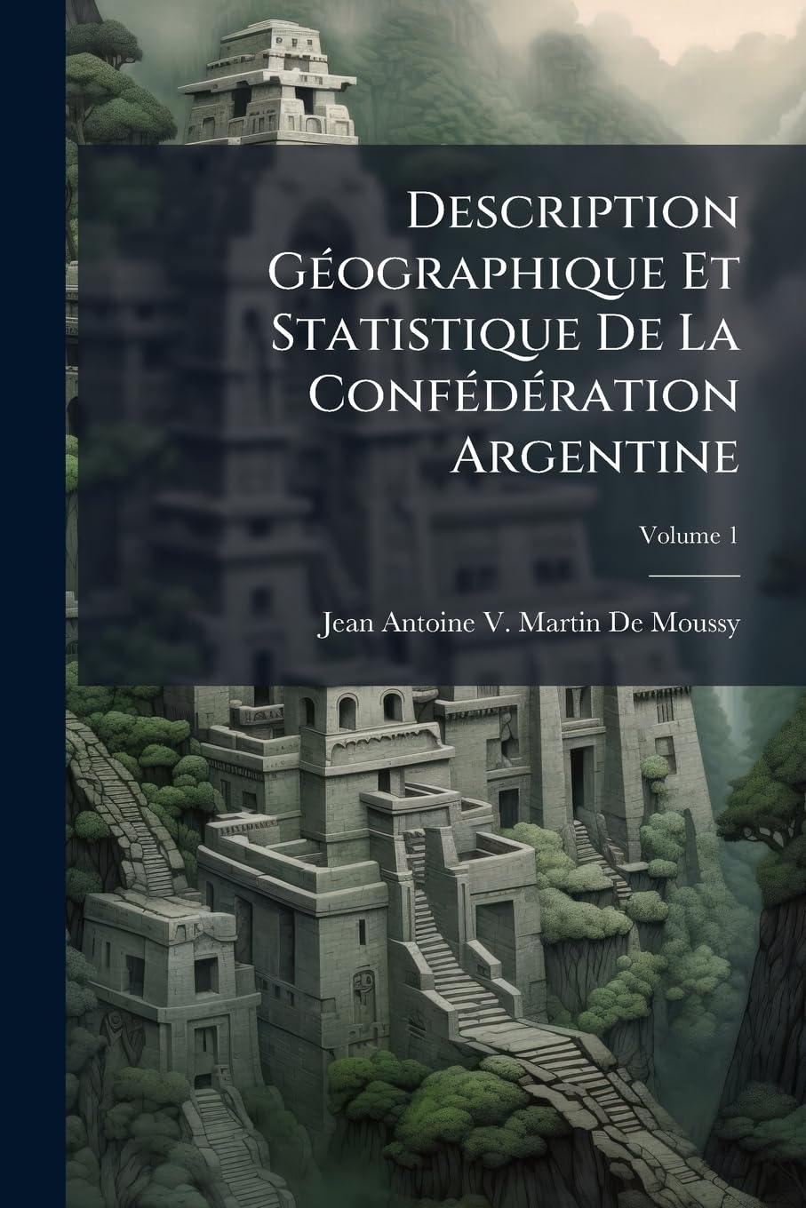 Description Géographique Et Statistique De La Confédération Argentine, Volume 1 book